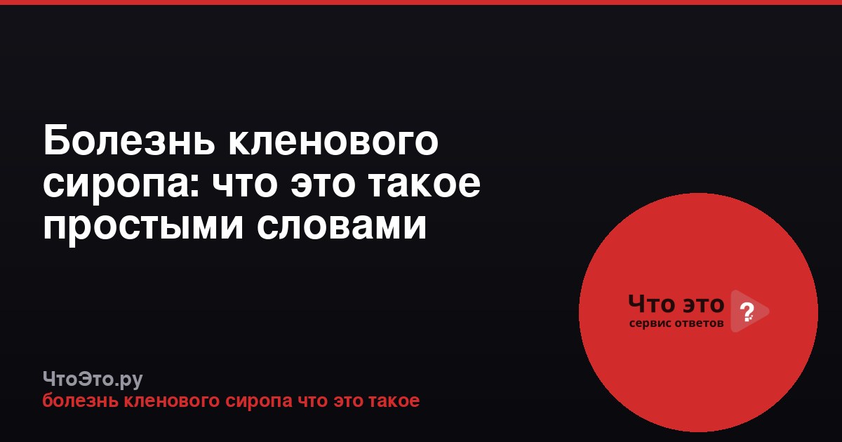 Болезнь кленового сиропа: что это такое простыми словами