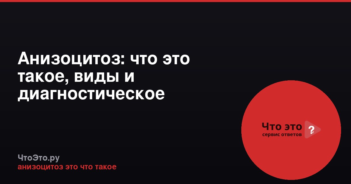 Анизоцитоз: что это такое, виды и диагностическое значение