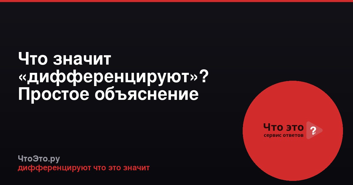Что значит «дифференцируют»? Простое объяснение термина