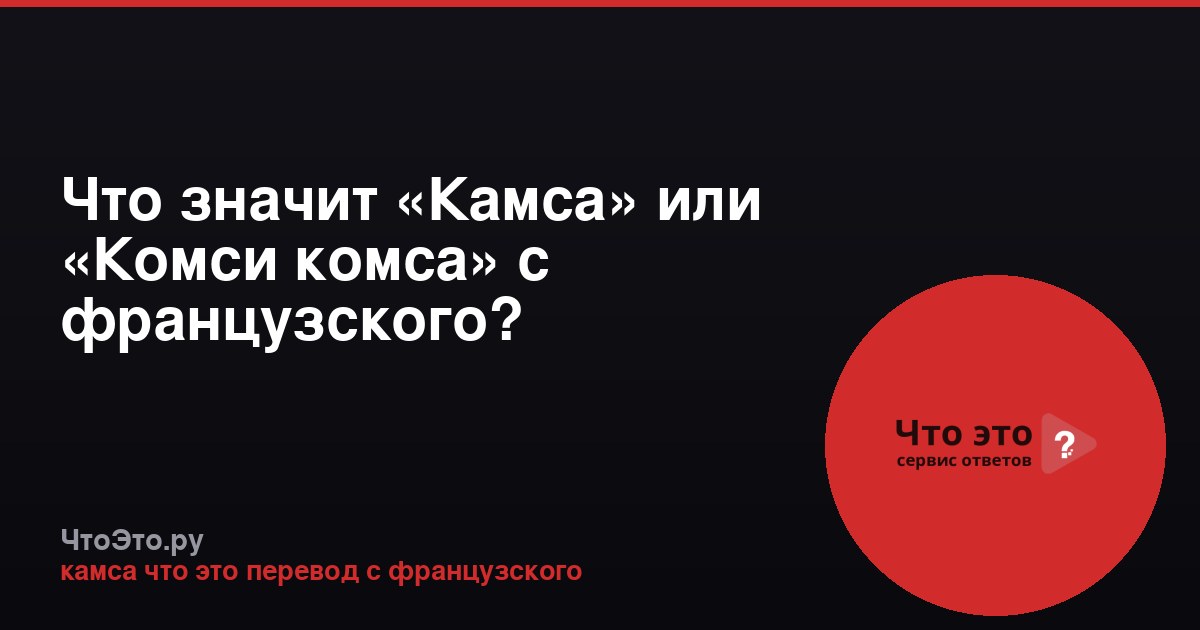 Что значит «Камса» или «Комси комса» с французского?