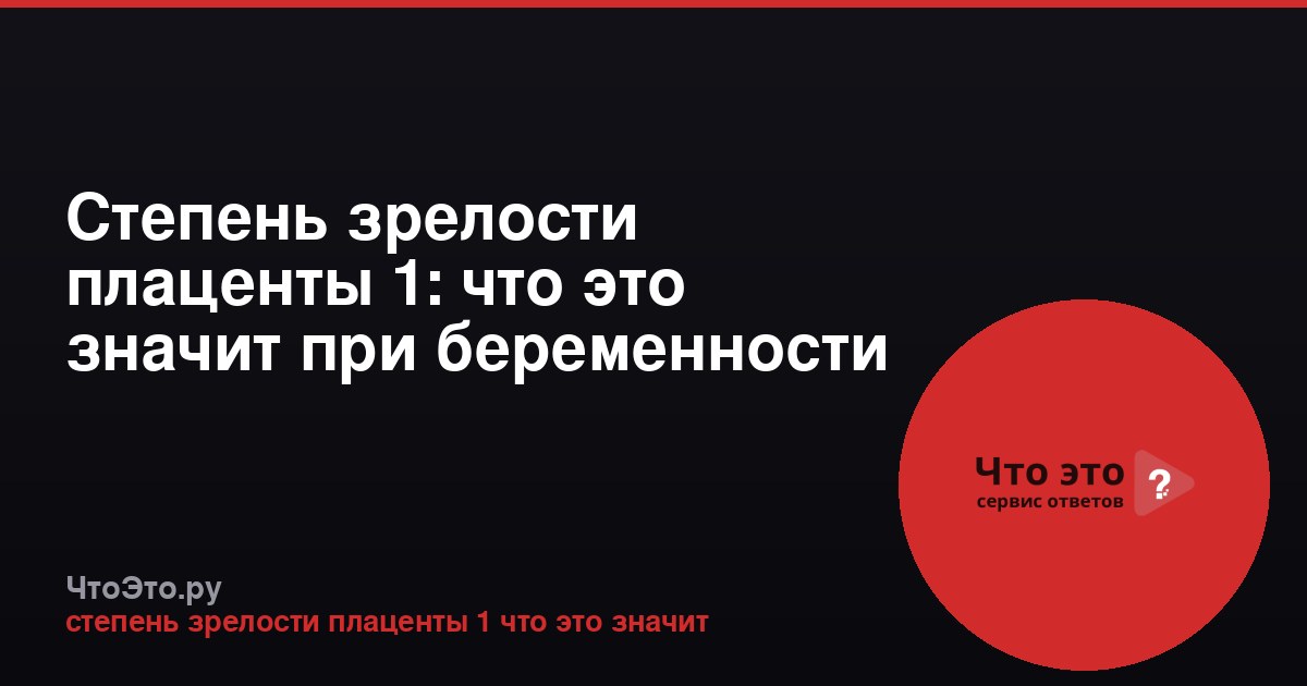 Степень зрелости плаценты 1: что это значит при беременности