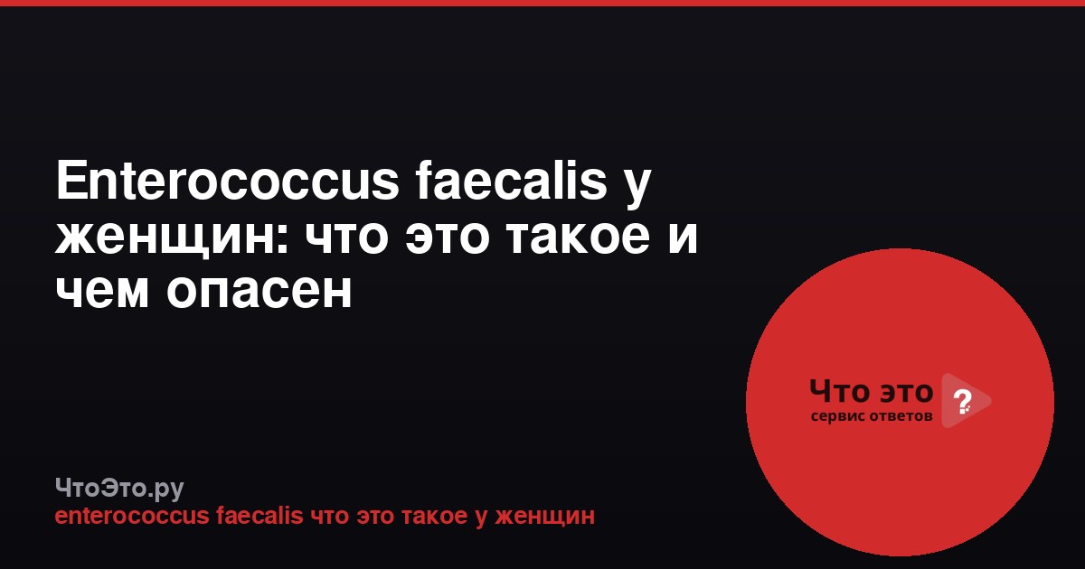 Enterococcus faecalis у женщин: что это такое и чем опасен