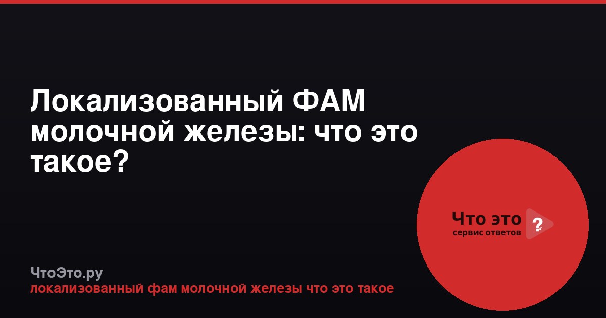 Локализованный ФАМ молочной железы: что это такое?