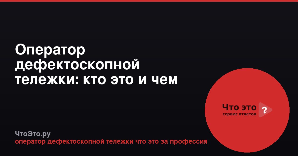Оператор дефектоскопной тележки: кто это и чем занимается