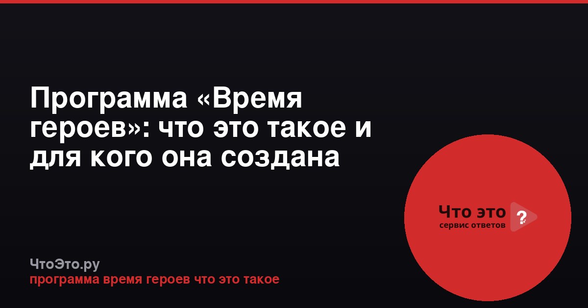 Программа «Время героев»: что это такое и для кого она создана