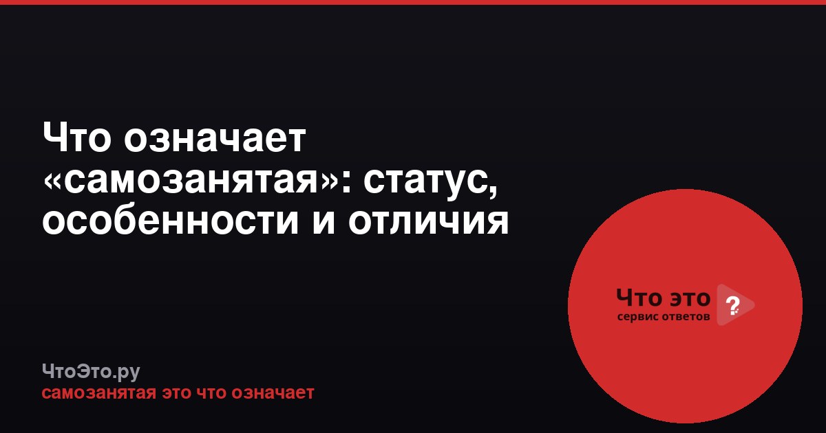 Что означает «самозанятая»: статус, особенности и отличия