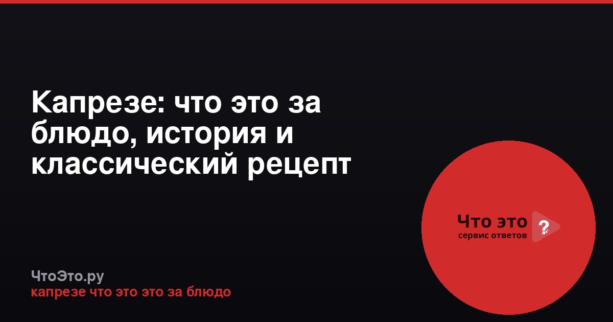 Капрезе: что это за блюдо, история и классический рецепт