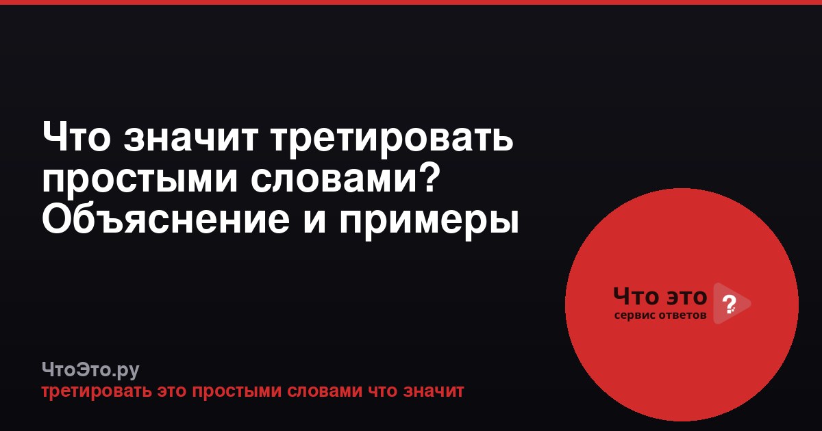 Что значит третировать простыми словами? Объяснение и примеры