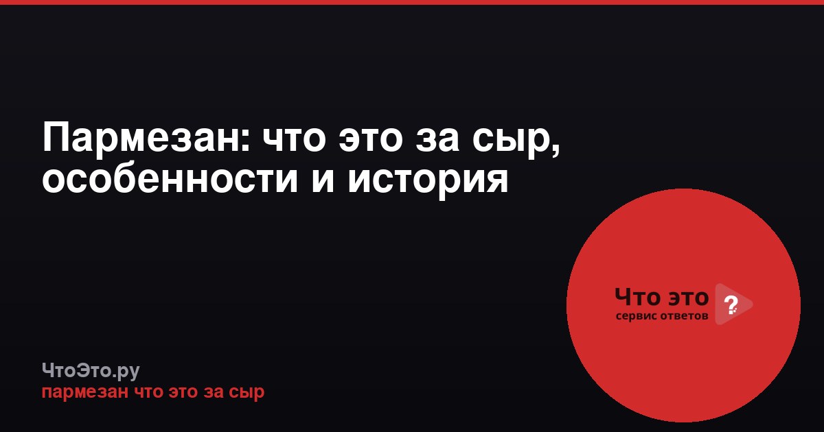 Пармезан: что это за сыр, особенности и история