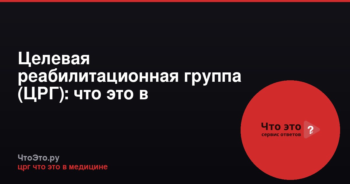 Целевая реабилитационная группа (ЦРГ): что это в медицине?
