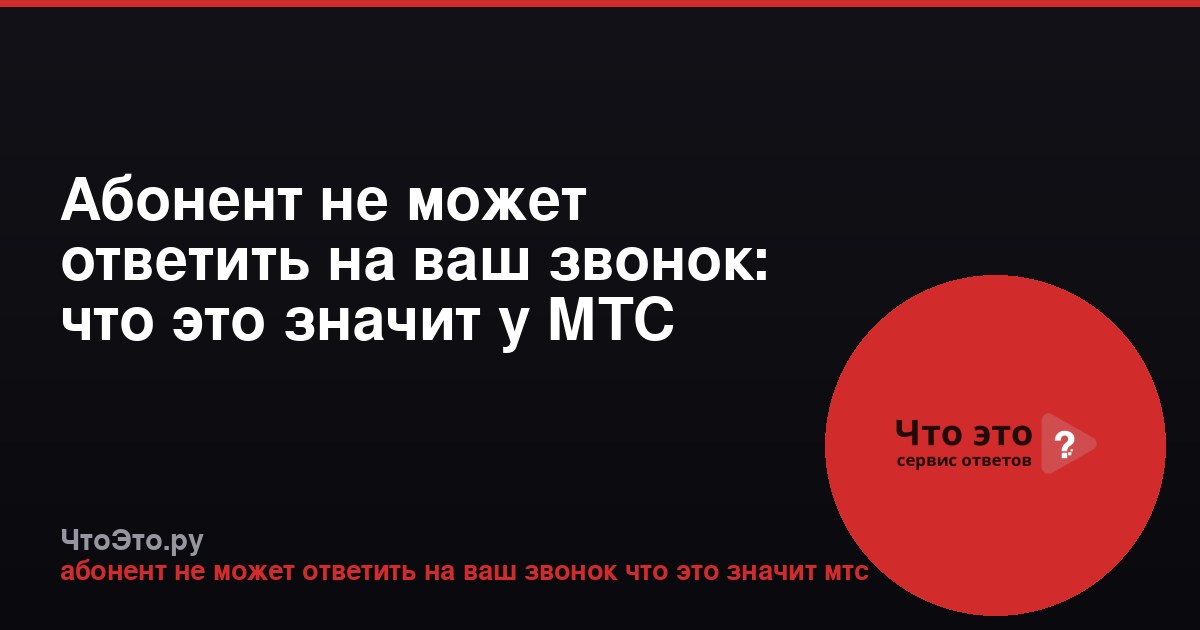 Абонент не может ответить на ваш звонок: что это значит у МТС