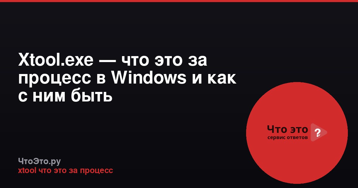 Xtool.exe — что это за процесс в Windows и как с ним быть
