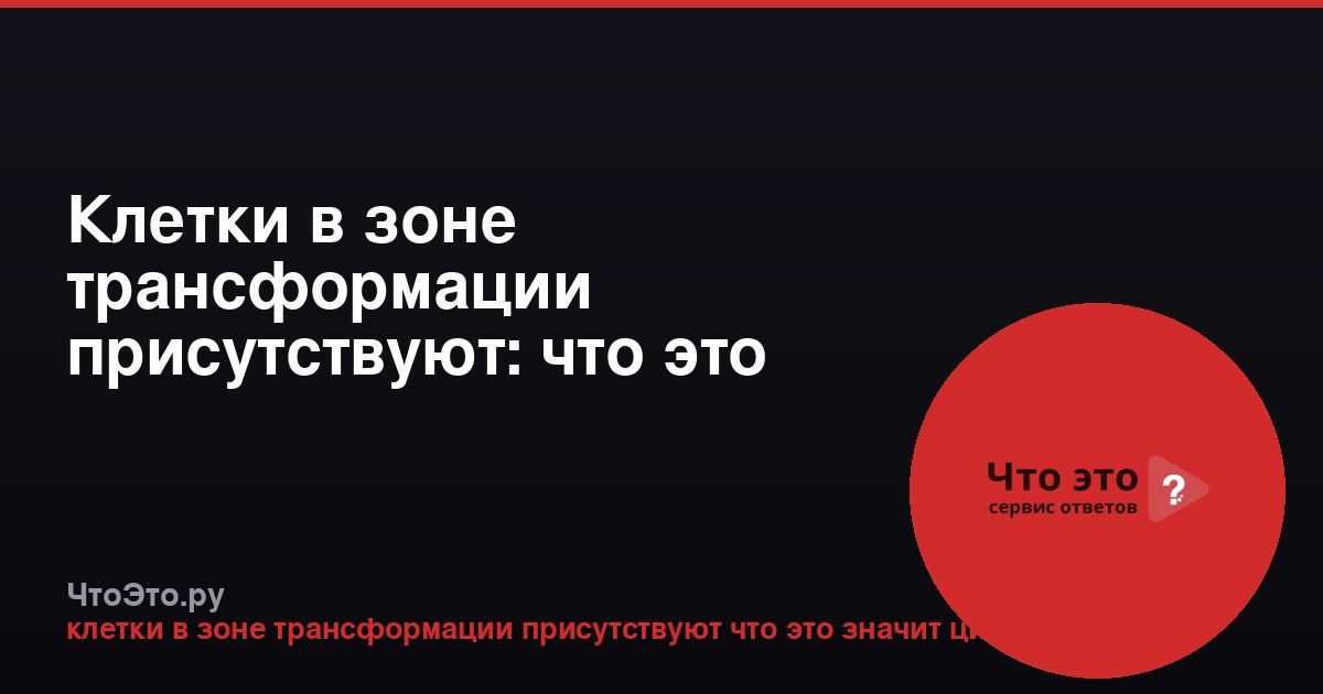 Клетки в зоне трансформации присутствуют: что это значит в цитологии