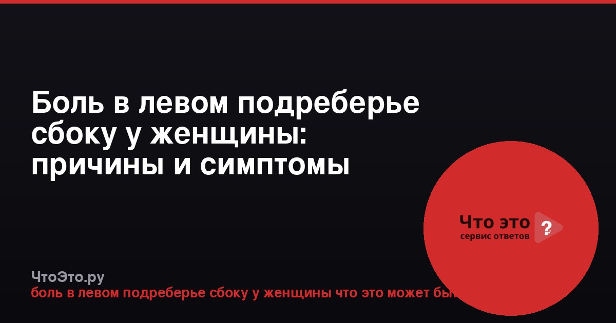 Боль в левом подреберье сбоку у женщины: причины и симптомы