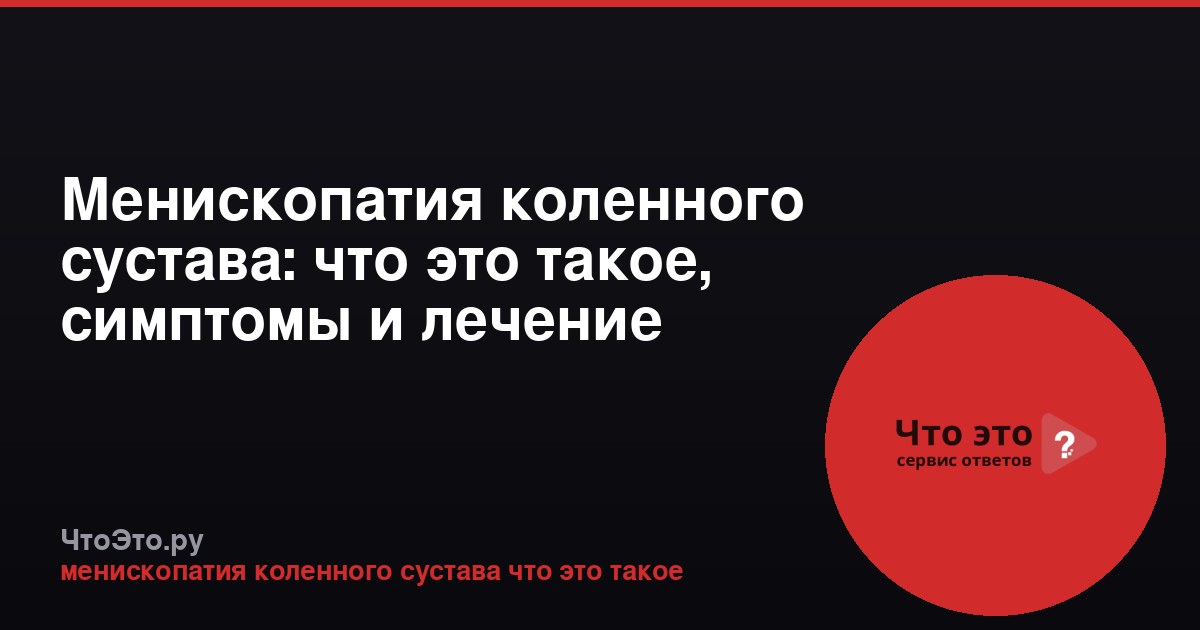 Менископатия коленного сустава: что это такое, симптомы и лечение
