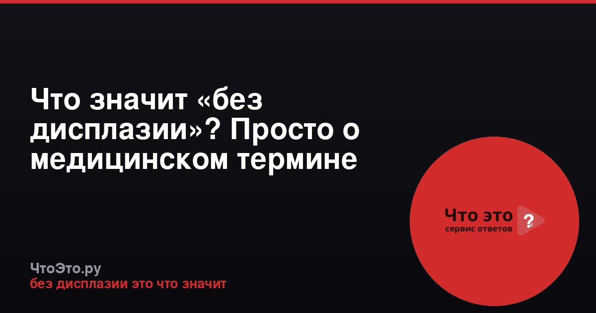 Что значит «без дисплазии»? Просто о медицинском термине