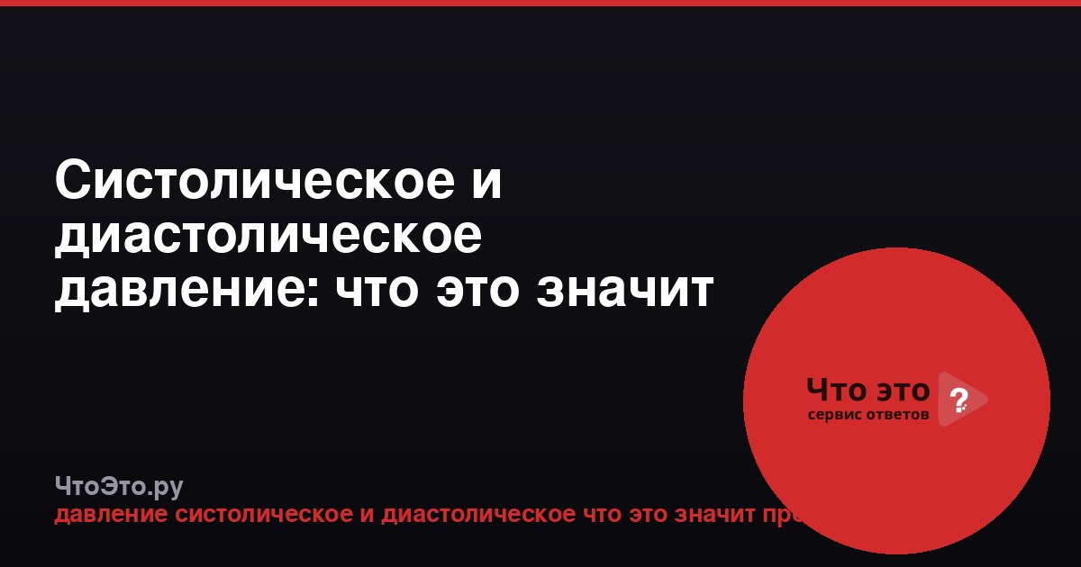 Систолическое и диастолическое давление: что это значит простыми словами