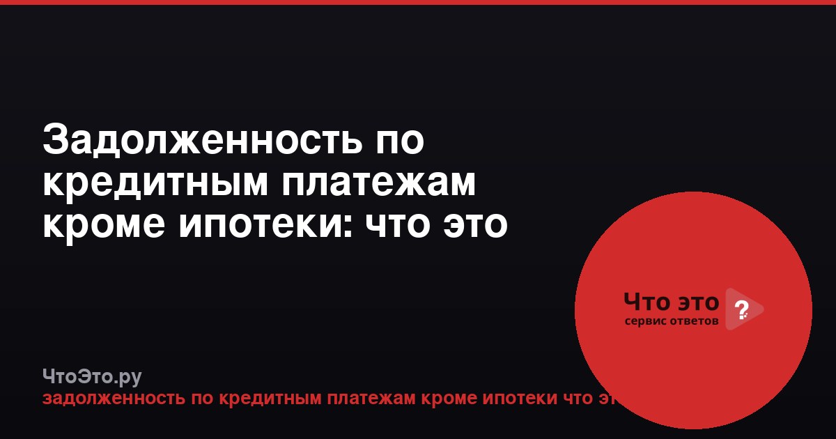 Задолженность по кредитным платежам кроме ипотеки: что это значит