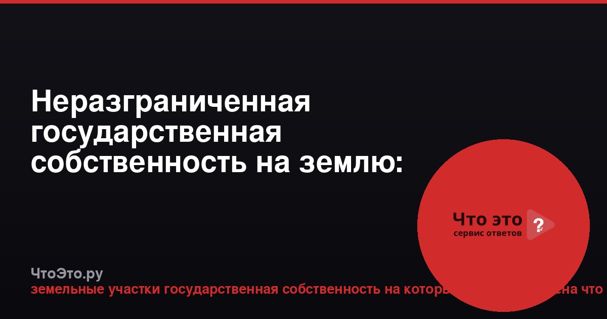 Неразграниченная государственная собственность на землю: что это значит
