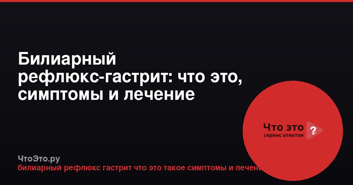 Билиарный рефлюкс-гастрит: что это, симптомы и лечение