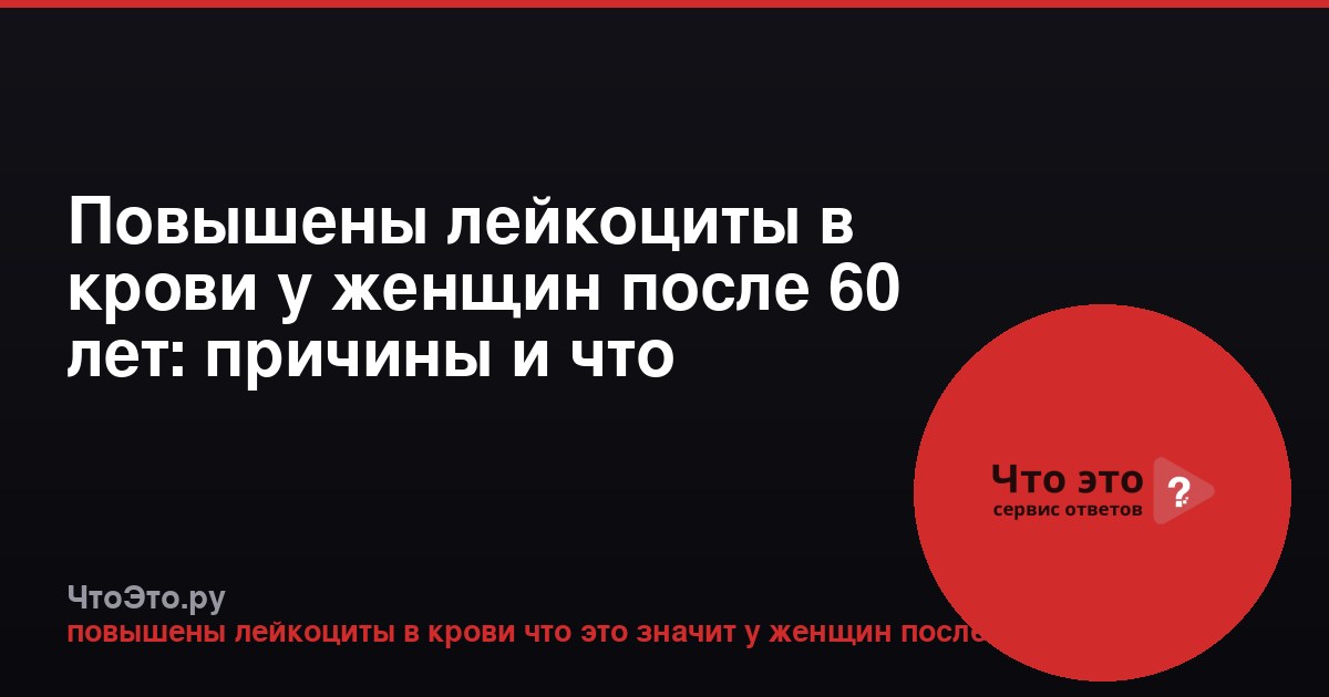 Повышены лейкоциты в крови у женщин после 60 лет: причины и что делать