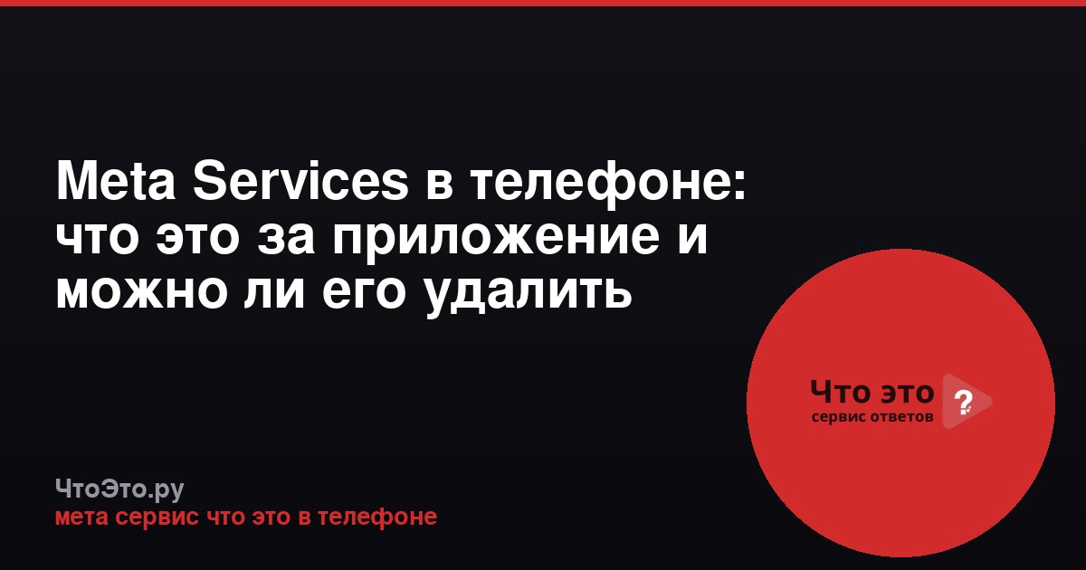 Meta Services в телефоне: что это за приложение и можно ли его удалить