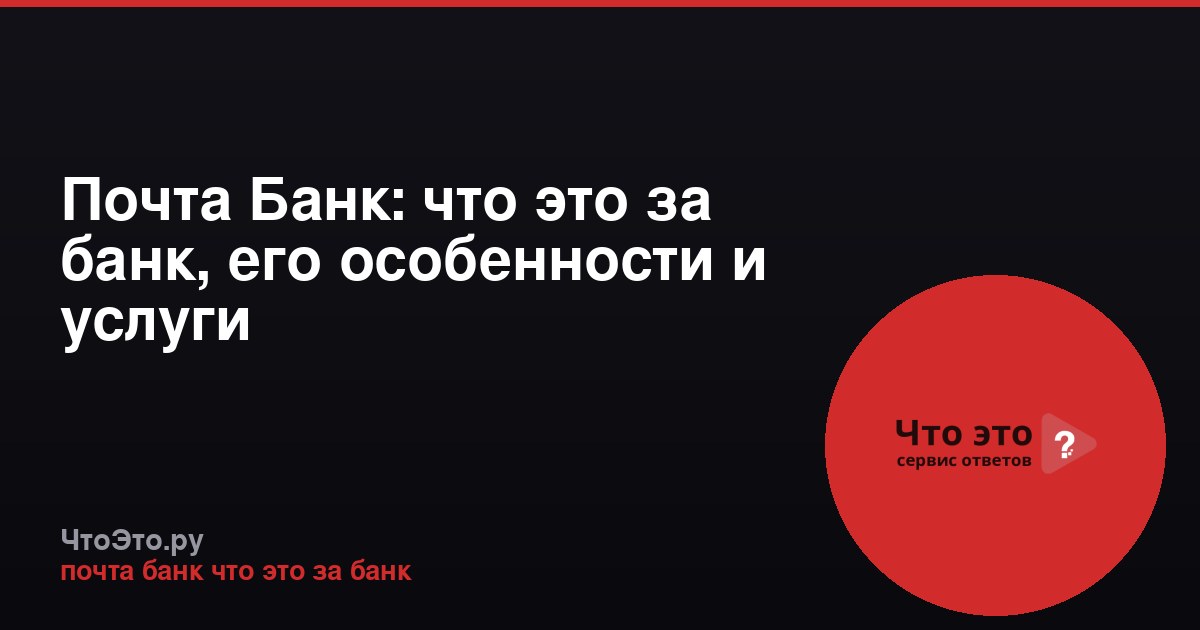 Почта Банк: что это за банк, его особенности и услуги