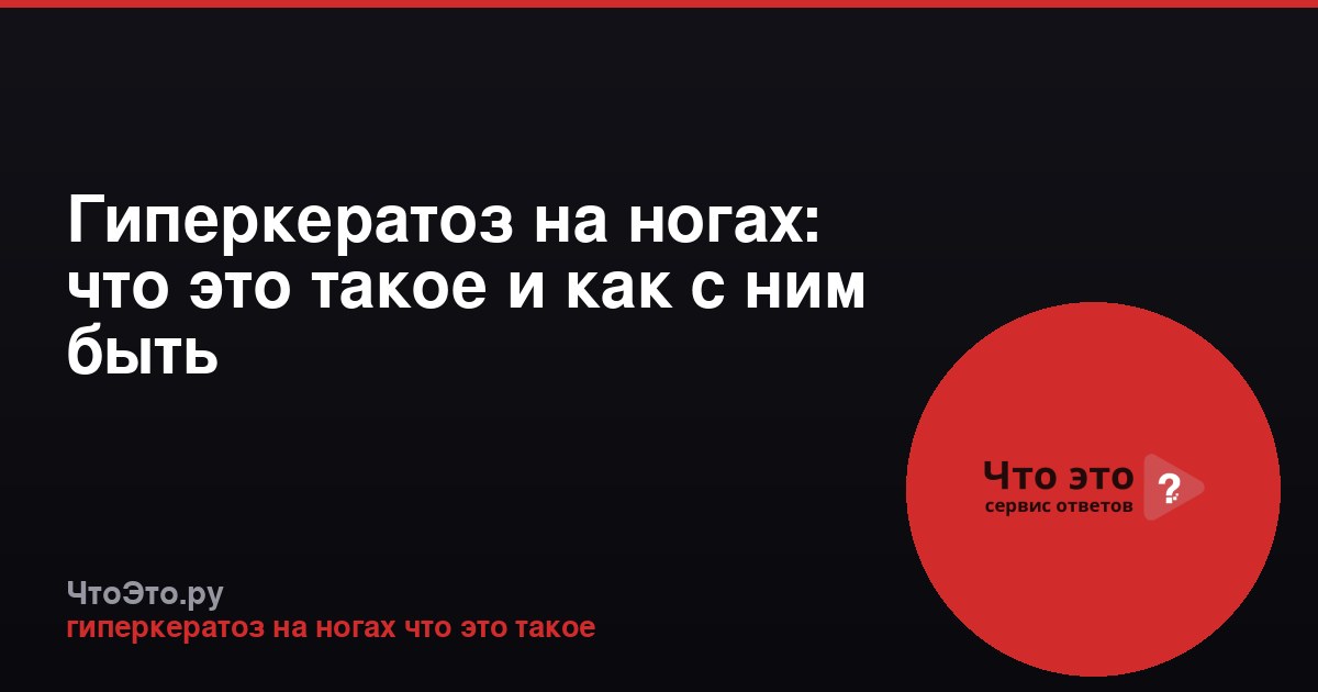 Гиперкератоз на ногах: что это такое и как с ним быть