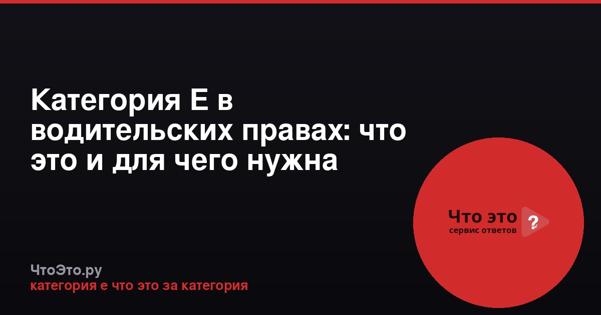 Категория Е в водительских правах: что это и для чего нужна