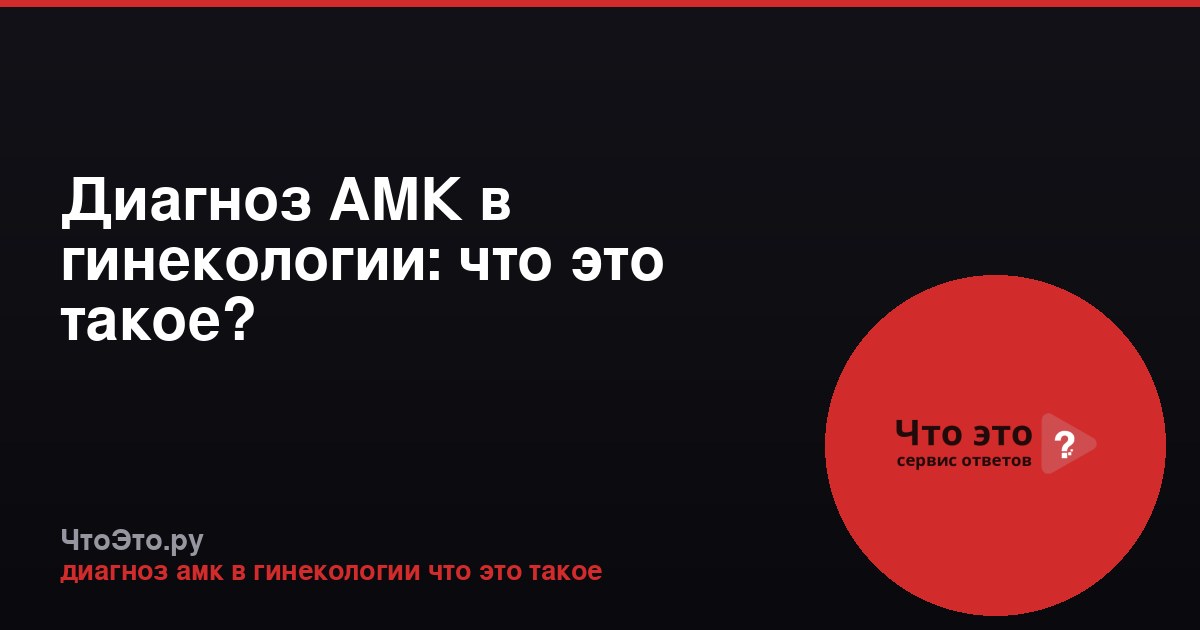 Диагноз АМК в гинекологии: что это такое?