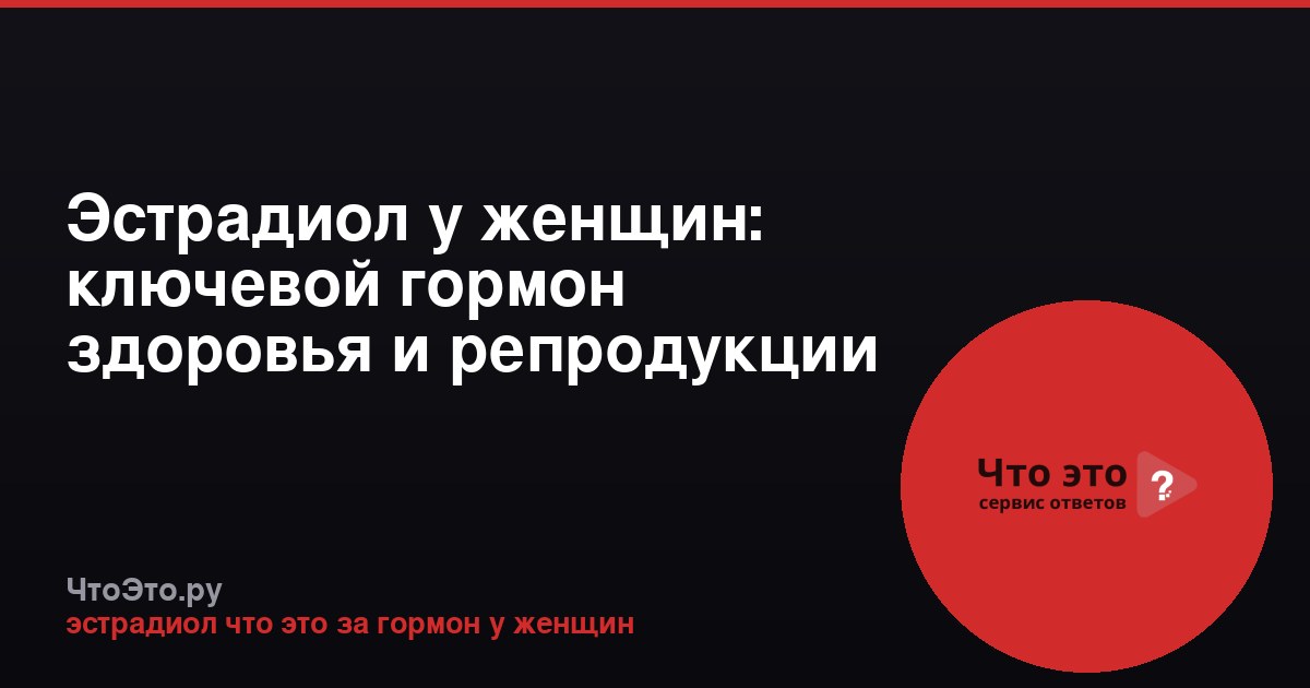 Эстрадиол у женщин: ключевой гормон здоровья и репродукции