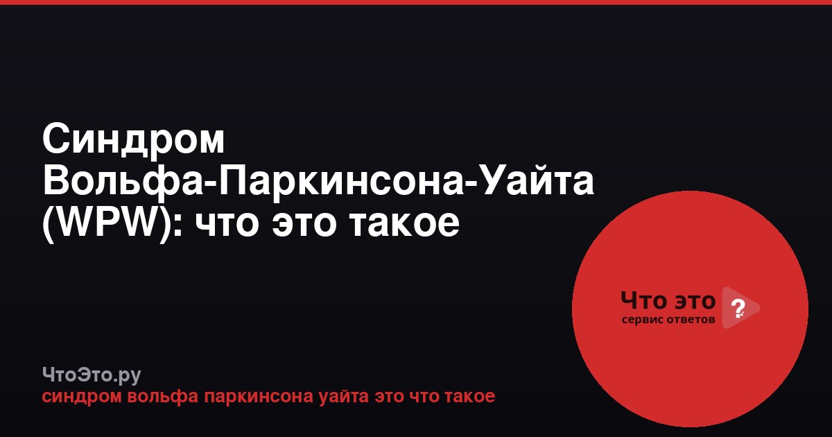 Синдром Вольфа-Паркинсона-Уайта (WPW): что это такое