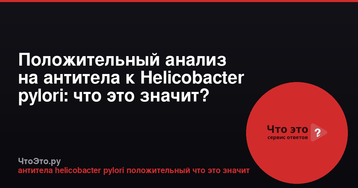 Положительный анализ на антитела к Helicobacter pylori: что это значит?