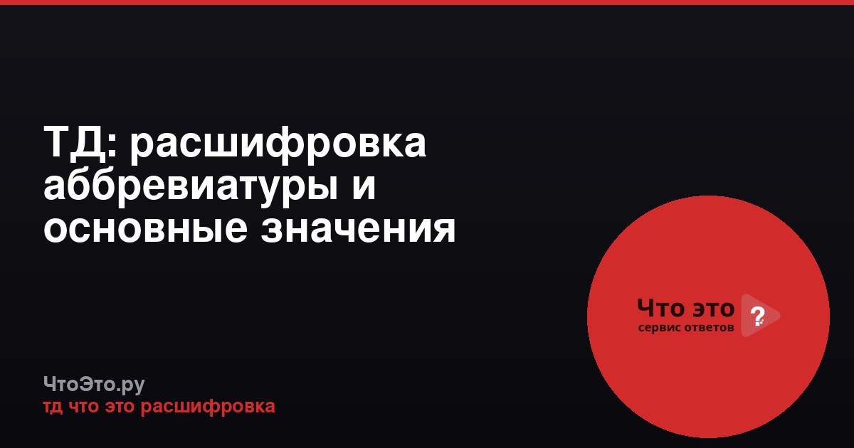ТД: расшифровка аббревиатуры и основные значения
