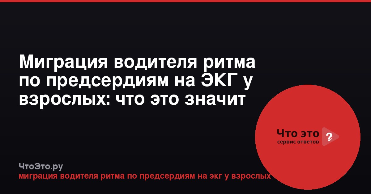 Миграция водителя ритма по предсердиям на ЭКГ у взрослых: что это значит