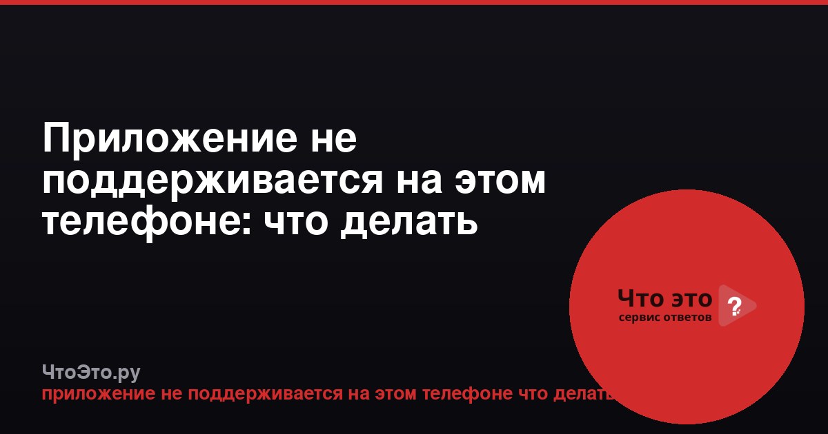 Приложение не поддерживается на этом телефоне: что делать