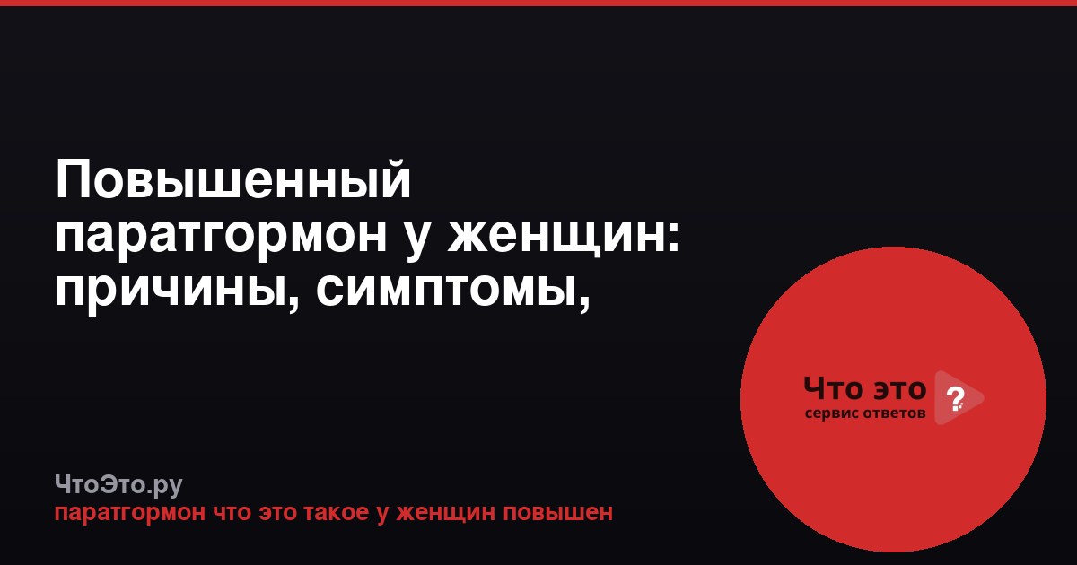 Повышенный паратгормон у женщин: причины, симптомы, лечение