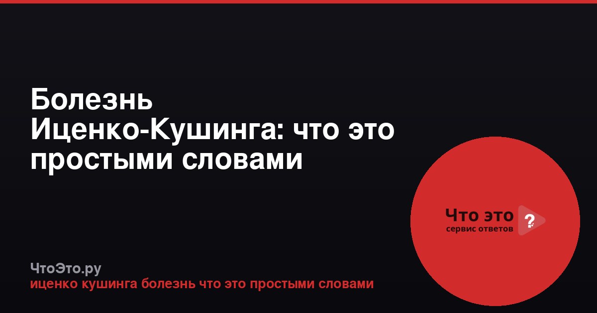 Болезнь Иценко-Кушинга: что это простыми словами