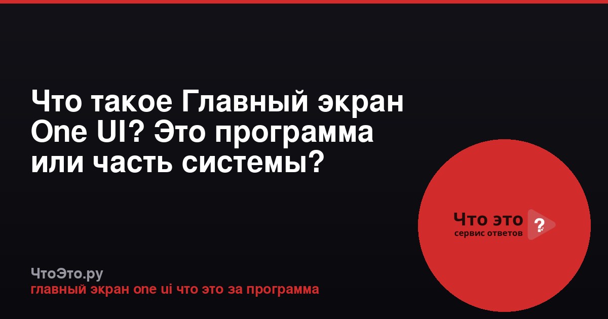 Что такое Главный экран One UI? Это программа или часть системы?