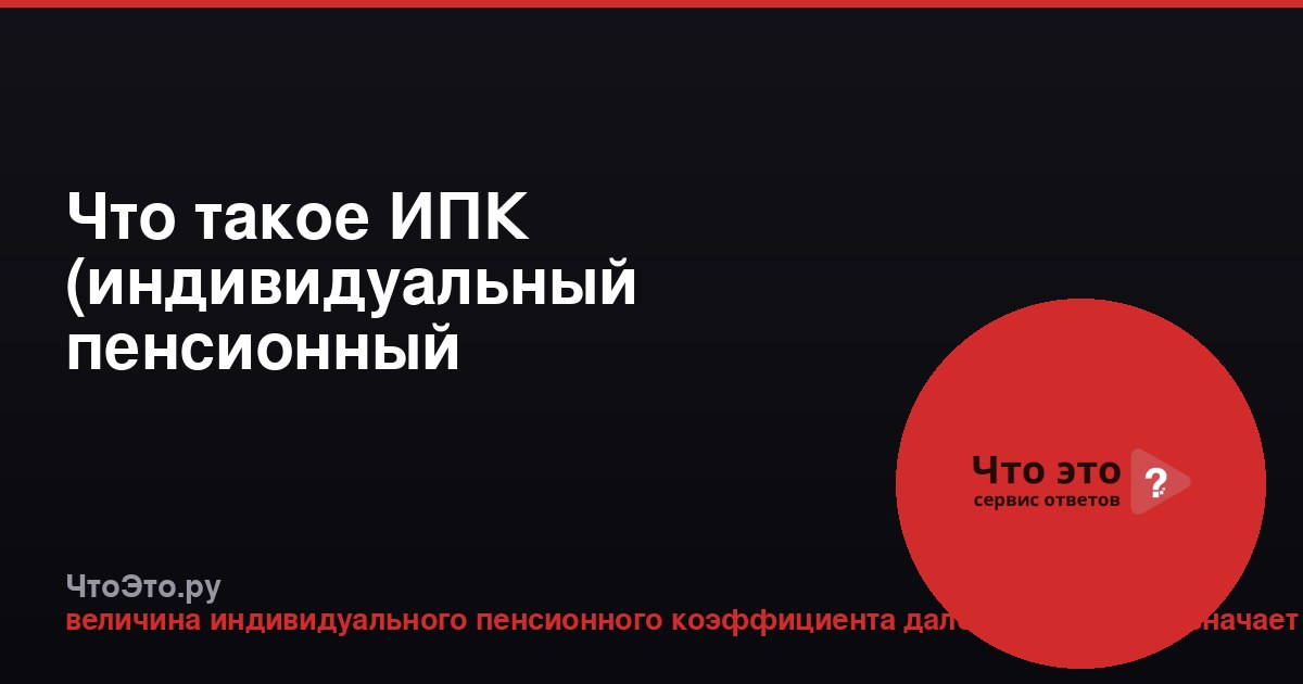 Что такое ИПК (индивидуальный пенсионный коэффициент)?