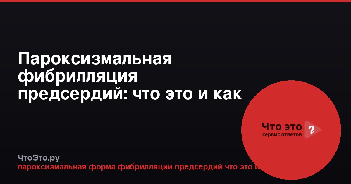 Пароксизмальная фибрилляция предсердий: что это и как лечить