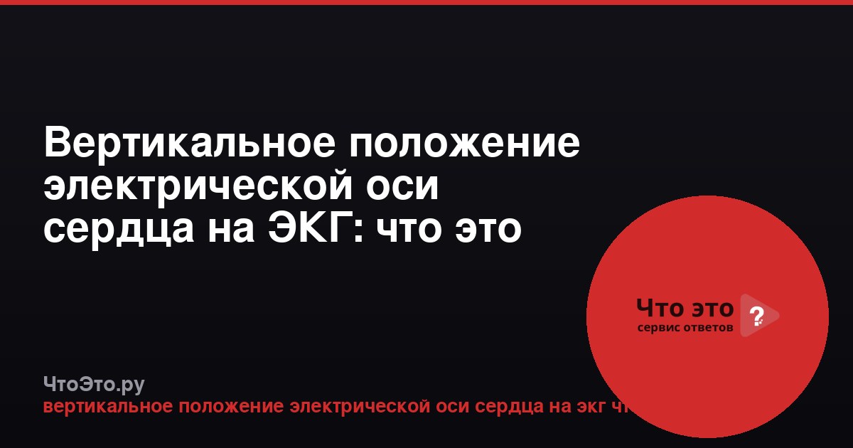 Вертикальное положение электрической оси сердца на ЭКГ: что это значит