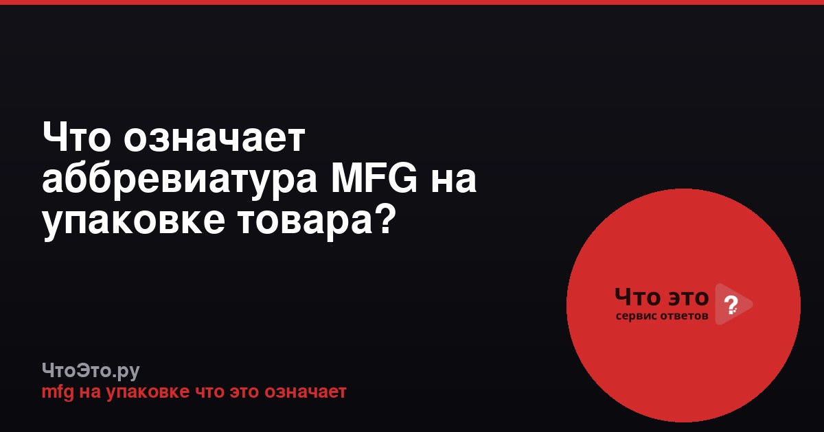 Что означает аббревиатура MFG на упаковке товара?