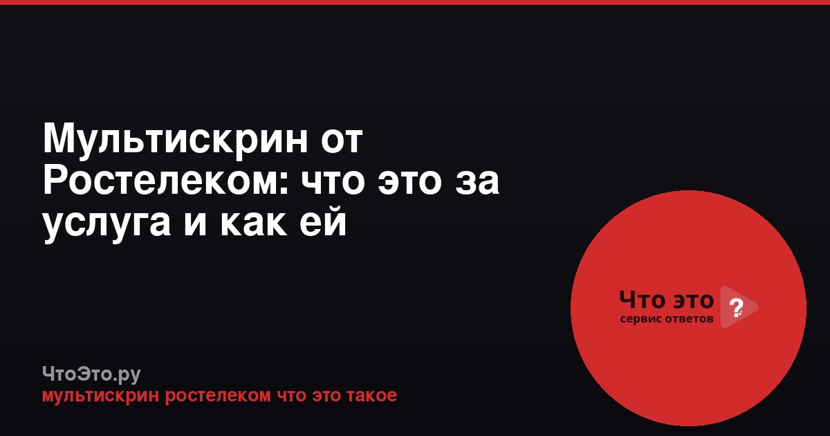 Мультискрин от Ростелеком: что это за услуга и как ей пользоваться