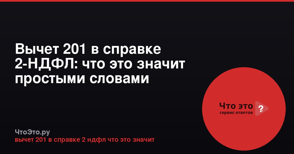 Вычет 201 в справке 2-НДФЛ: что это значит простыми словами