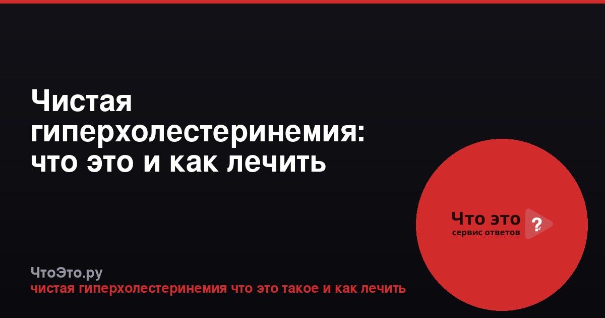 Чистая гиперхолестеринемия: что это и как лечить