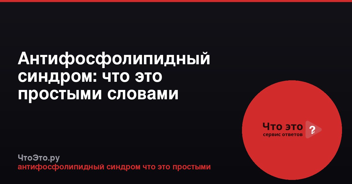 Антифосфолипидный синдром: что это простыми словами