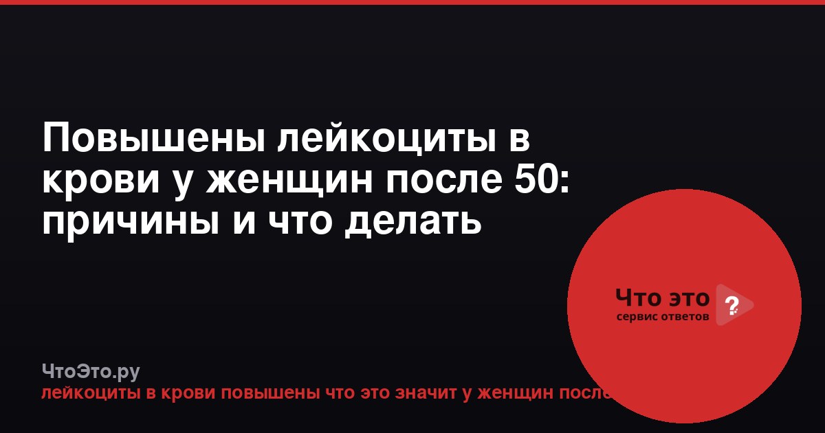 Повышены лейкоциты в крови у женщин после 50: причины и что делать