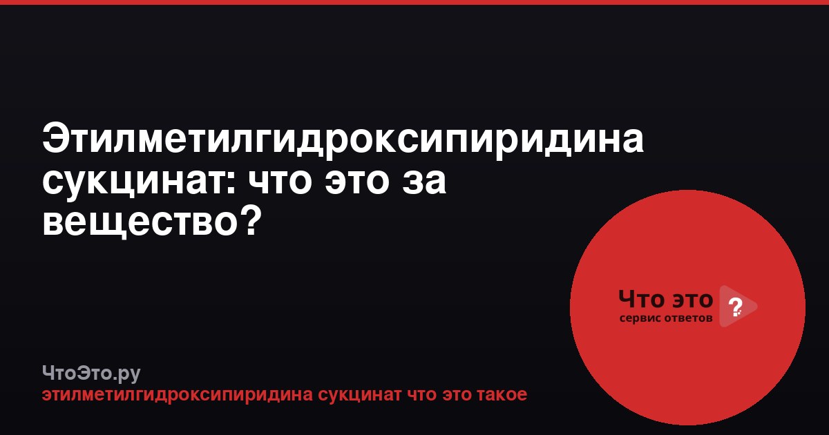 Этилметилгидроксипиридина сукцинат: что это за вещество?