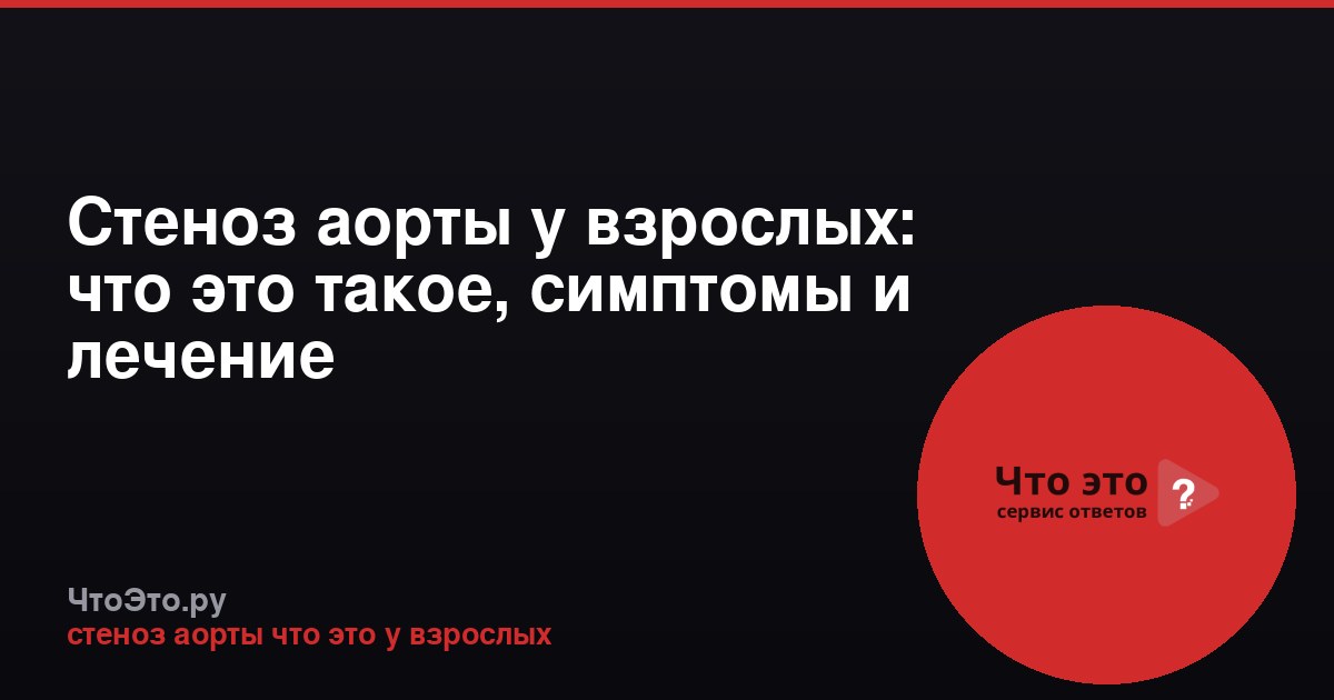 Стеноз аорты у взрослых: что это такое, симптомы и лечение